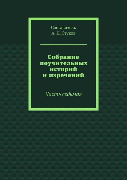 Собрание поучительных историй и изречений. Часть седьмая — А. Н. Стуков