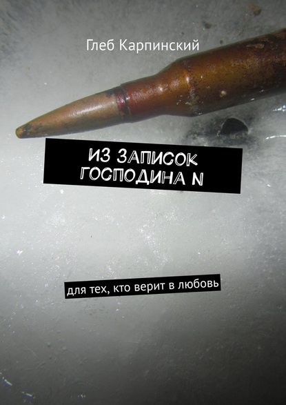 Из записок господина N. Для тех, кто верит в любовь — Глеб Карпинский