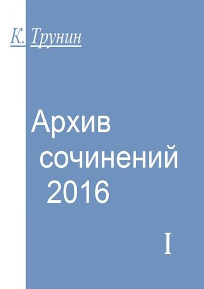 Архив сочинений – 2016. Часть I — Константин Трунин