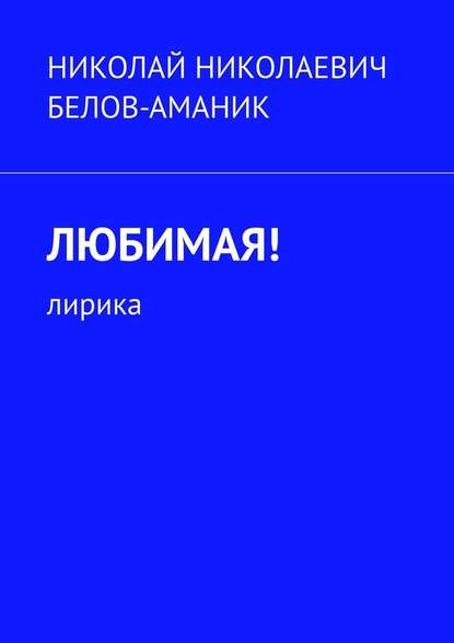 Любимая! Лирика - Николай Николаевич Белов-Аманик