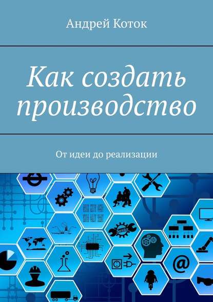 Как создать производство. От идеи до продаж — Андрей Коток