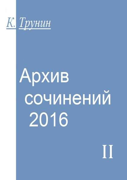 Архив сочинений – 2016. Часть II — Константин Трунин