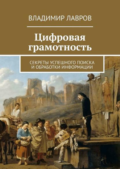 Цифровая грамотность. Секреты успешного поиска и обработки информации - Владимир Сергеевич Лавров