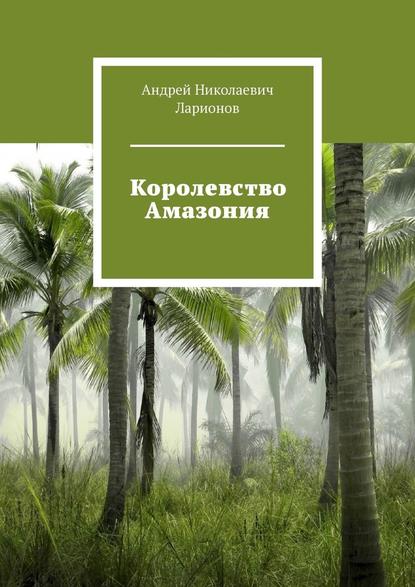 Королевство Амазония — Андрей Николаевич Ларионов