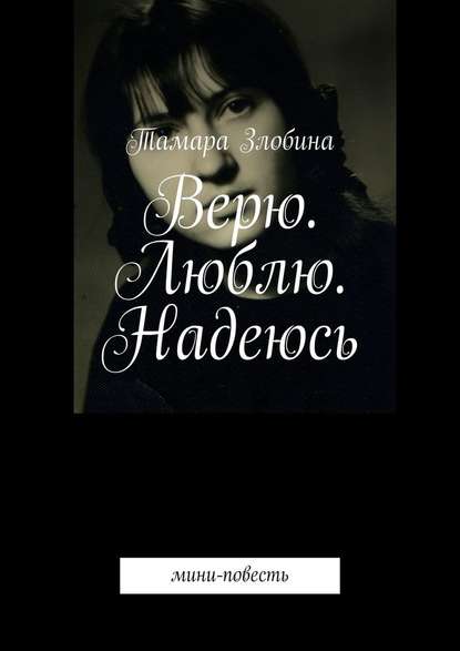 Верю. Люблю. Надеюсь. Мини-повесть - Тамара Злобина