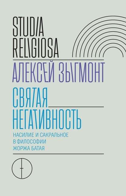 Святая негативность. Насилие и сакральное в философии Жоржа Батая — Алексей Зыгмонт