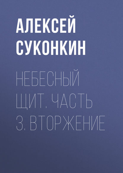 Небесный щит. Часть 3. Вторжение - Алексей Суконкин