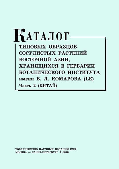 Каталог типовых образцов сосудистых растений Восточной Азии, хранящихся в Гербарии Ботанического института им. В. Л. Комарова (LE). Часть 2 (Китай) - Группа авторов