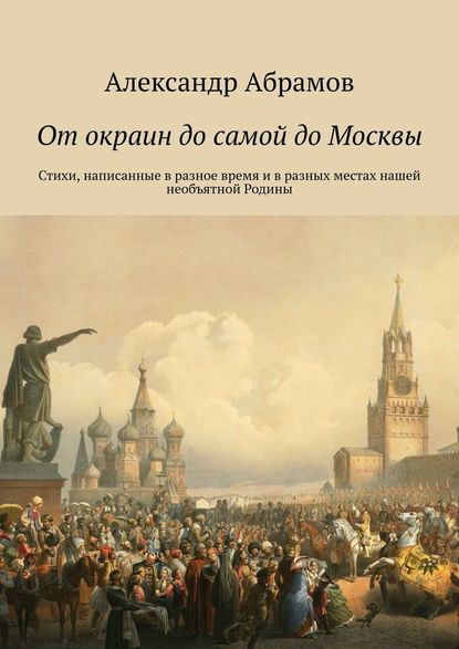 От окраин до самой до Москвы. Стихи, написанные в разное время и в разных местах нашей необъятной Родины — Александр Абрамов