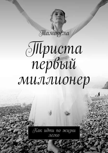 Триста первый миллионер. Как идти по жизни легко - Тамарела