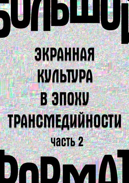 Большой формат: экранная культура в эпоху трансмедийности. Часть 2 — Людмила Сараскина