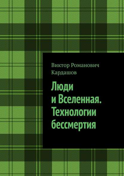 Люди и Вселенная. Технологии бессмертия — Виктор Романович Кардашов