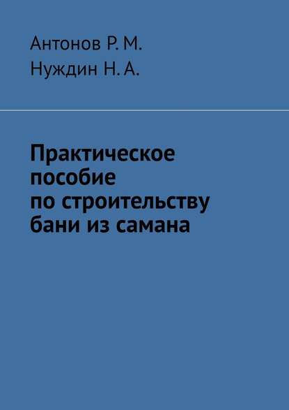 Практическое пособие по строительству бани из самана - Антонов Р.М.