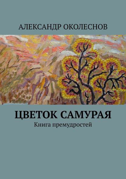 Цветок самурая. Книга премудростей — АЛЕКСАНДР ОКОЛЕСНОВ