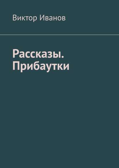 Рассказы. Прибаутки - Виктор Иванович Иванов