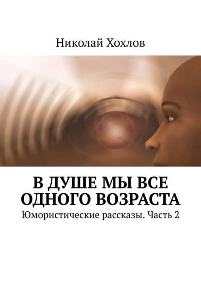 В душе мы все одного возраста. Юмористические рассказы. Часть 2 — Николай Хохлов