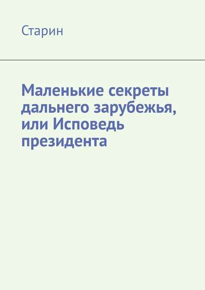 Маленькие секреты дальнего зарубежья, или Исповедь президента - Старин