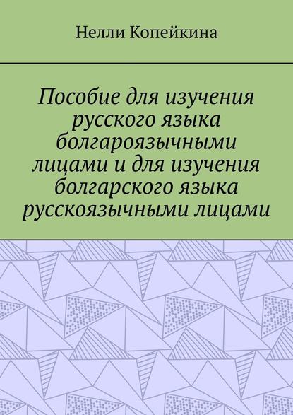 Пособие для изучения русского языка болгароязычными лицами и для изучения болгарского языка русскоязычными лицами - Найля Копейкина