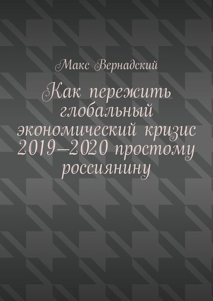 Как пережить глобальный экономический кризис 2019-2020 простому россиянину — Макс Вернадский