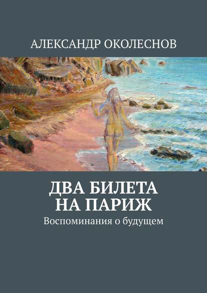 Два билета на Париж. Воспоминания о будущем — АЛЕКСАНДР ОКОЛЕСНОВ