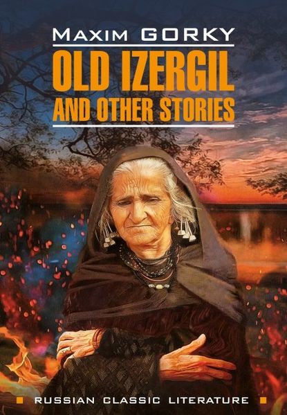 Old Izergil and other stories / Старуха Изергиль и другие рассказы. Книга для чтения на английском языке — Максим Горький