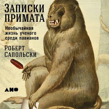 Записки примата: Необычайная жизнь ученого среди павианов — Роберт М. Сапольски