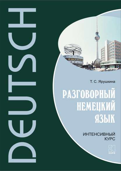 Разговорный немецкий язык. Интенсивный курс - Т. С. Ярушкина