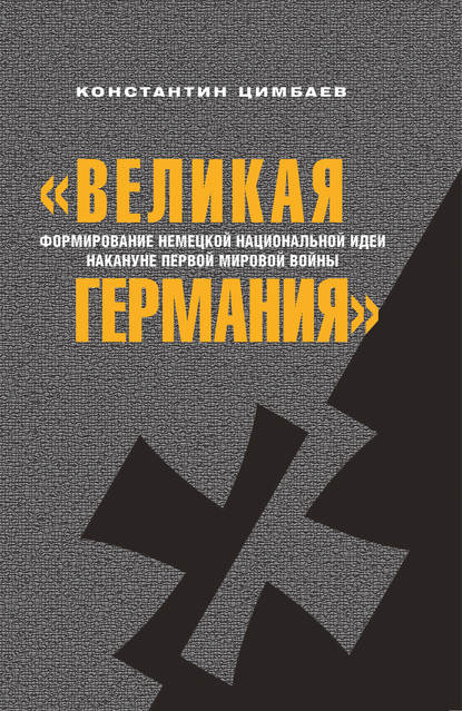 «Великая Германия». Формирование немецкой национальной идеи накануне Первой мировой войны - Константин Цимбаев