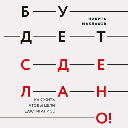 Будет сделано! Как жить, чтобы цели достигались - Никита Маклахов