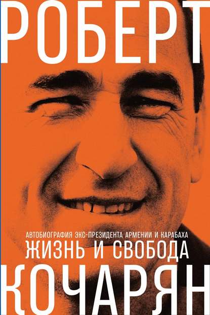 Жизнь и свобода. Автобиография экс-президента Армении и Карабаха — Роберт Кочарян