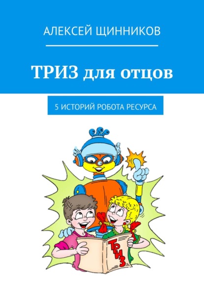 ТРИЗ для отцов. 5 историй робота Ресурса — Алексей Щинников