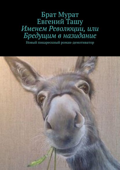 Именем Революции, или Бредущим в назидание. Новый пикарескный роман-демотиватор - Брат Мурат