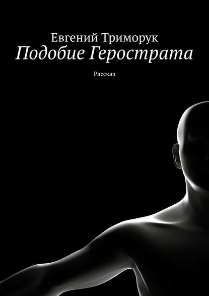 Подобие Герострата. Рассказ - Евгений Триморук