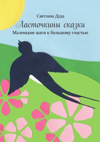 Ласточкины сказки. Маленькие шаги к большому счастью — Светлана Дуда