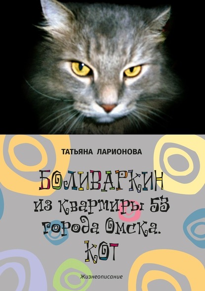 Боливаркин из квартиры 53 города Омска. Кот. Жизнеописание — Татьяна Ларионова