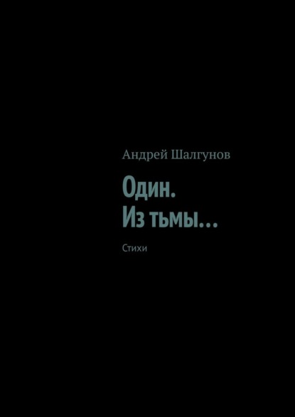 Один. Из тьмы… Стихи — Андрей Шалгунов