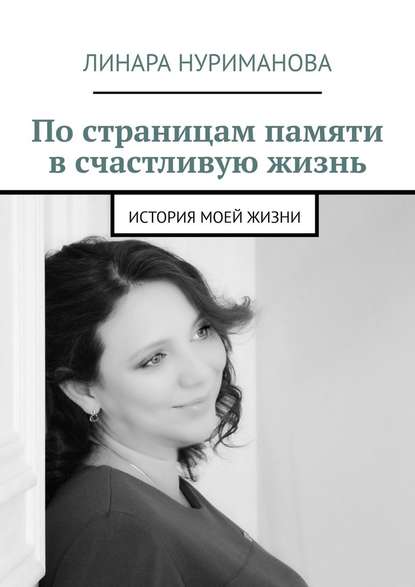 По страницам памяти в счастливую жизнь. История моей жизни — Линара Нуриманова