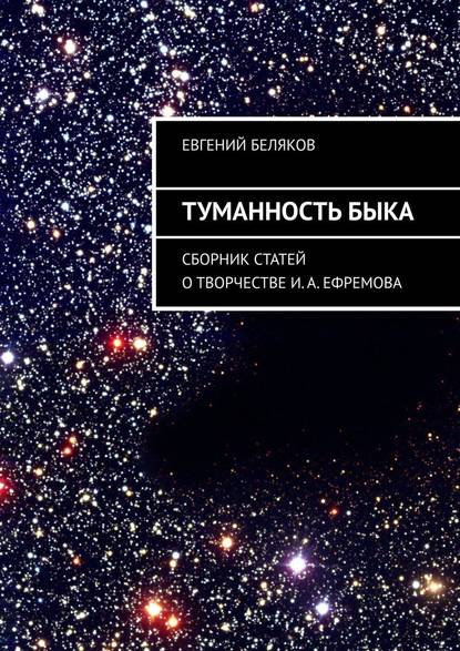 Туманность Быка. Сборник статей о творчестве И. А. Ефремова — Евгений Беляков