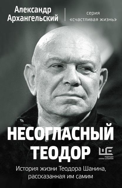 Несогласный Теодор. История жизни Теодора Шанина, рассказанная им самим — А. Н. Архангельский