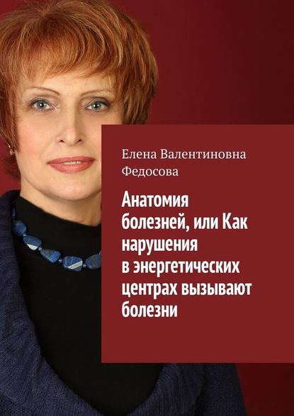 Анатомия болезней, или Как нарушения в энергетических центрах вызывают болезни - Елена Валентиновна Федосова