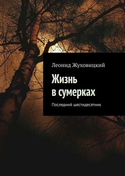 Жизнь в сумерках. Последний шестидесятник - Леонид Аронович Жуховицкий