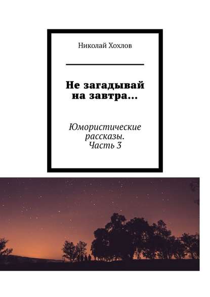 Не загадывай на завтра… Юмористические рассказы. Часть 3 — Николай Михайлович Хохлов