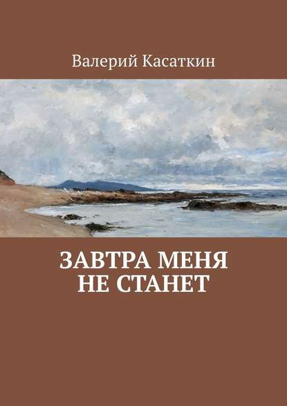 Завтра меня не станет — Валерий Касаткин