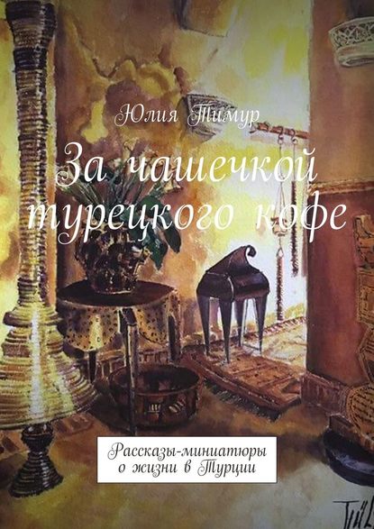 За чашечкой турецкого кофе. Рассказы-миниатюры о жизни в Турции — Юлия Тимур