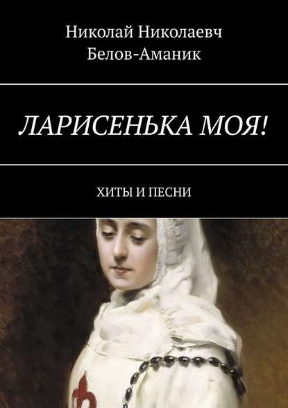 Ларисенька моя! Хиты и песни - Николай Николаевч Белов-Аманик