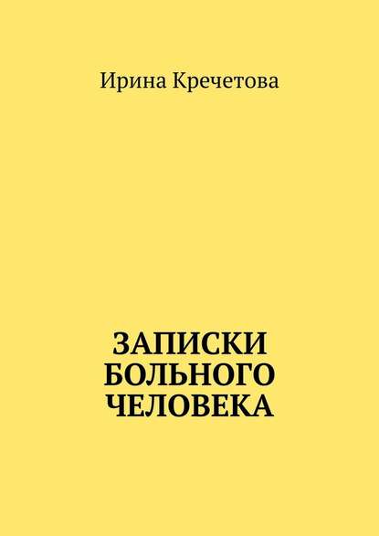 Записки больного человека — Ирина Кречетова