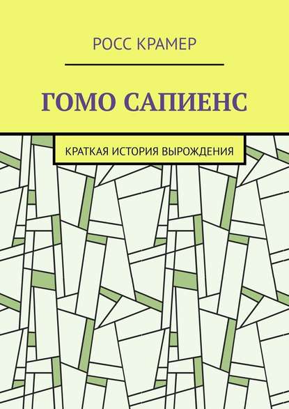 Гомо сапиенс. Краткая история вырождения — Росс Крамер