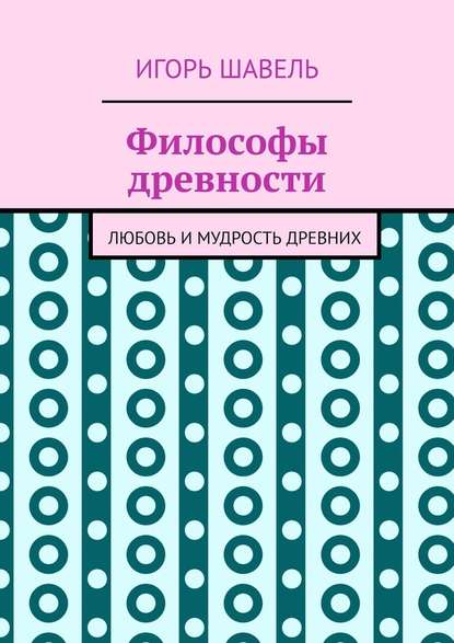 Философы древности. Любовь и мудрость древних - Игорь Шавель