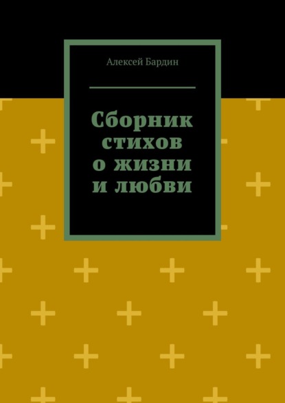 Сборник стихов о жизни и любви - Алексей Бардин