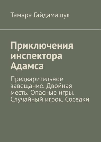 Приключения инспектора Адамса. Предварительное завещание. Двойная месть. Опасные игры. Случайный игрок. Соседки — Тамара Гайдамащук